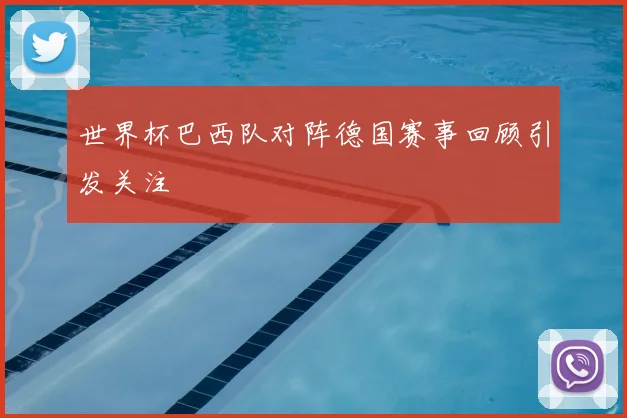 世界杯巴西队对阵德国赛事回顾引发关注