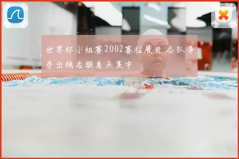 世界杯小组赛2002赛程展开 各队争夺出线名额看点集中