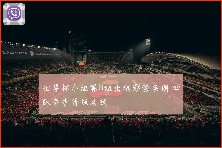 世界杯小组赛B组出线形势明朗 四队争夺晋级名额