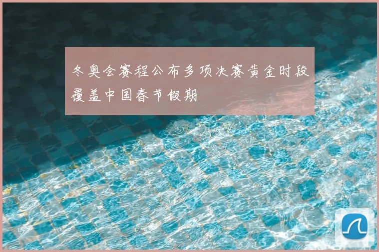 冬奥会赛程公布多项决赛黄金时段覆盖中国春节假期