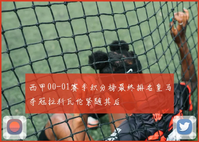 西甲00-01赛季积分榜最终排名皇马夺冠拉科瓦伦紧随其后