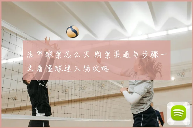 法甲球票怎么买 购票渠道与步骤一文看懂球迷入场攻略