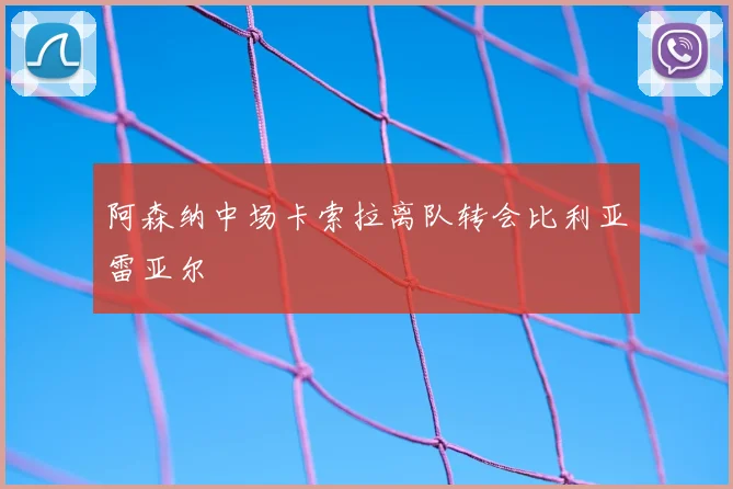 阿森纳中场卡索拉离队转会比利亚雷亚尔