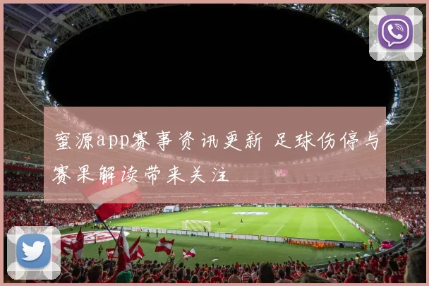 蜜源app赛事资讯更新 足球伤停与赛果解读带来关注