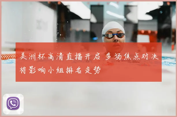 美洲杯高清直播开启 多场焦点对决将影响小组排名走势