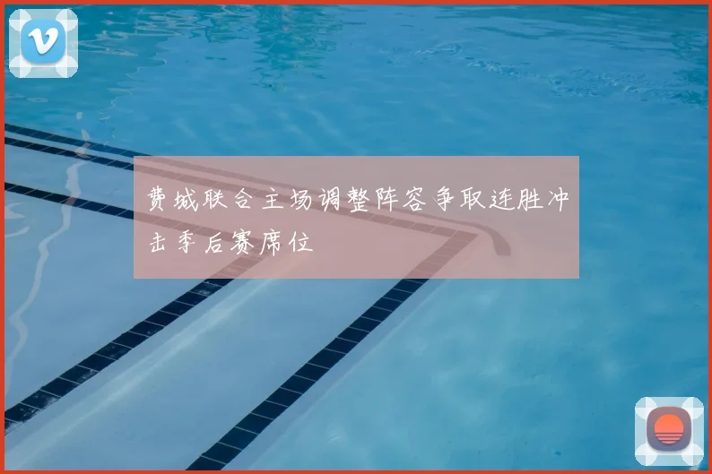 费城联合主场调整阵容争取连胜冲击季后赛席位