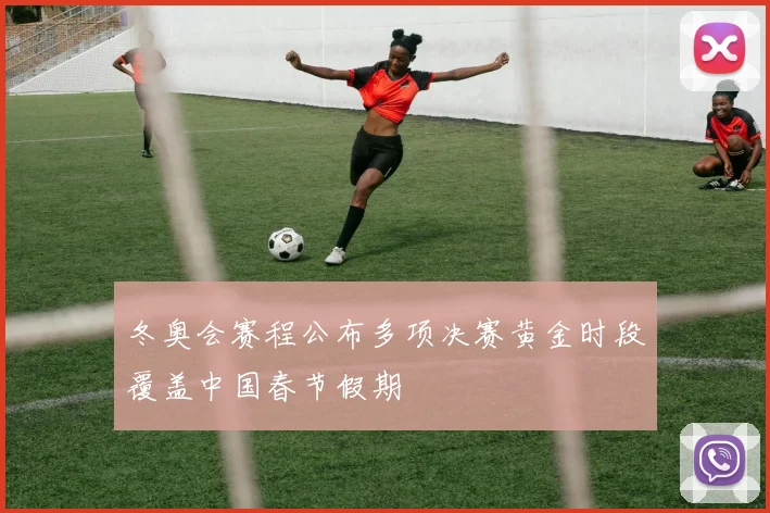 冬奥会赛程公布多项决赛黄金时段覆盖中国春节假期