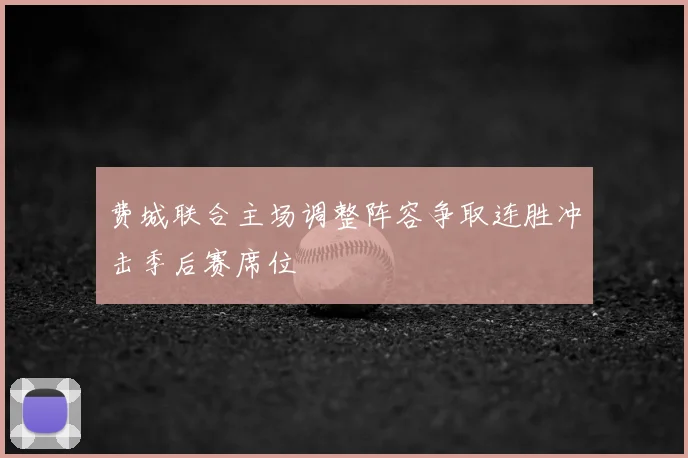 费城联合主场调整阵容争取连胜冲击季后赛席位