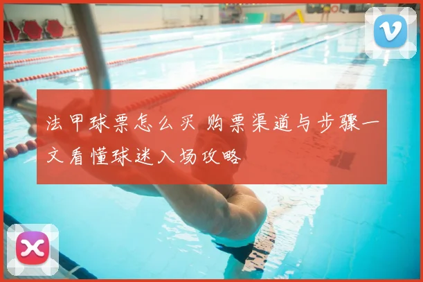 法甲球票怎么买 购票渠道与步骤一文看懂球迷入场攻略