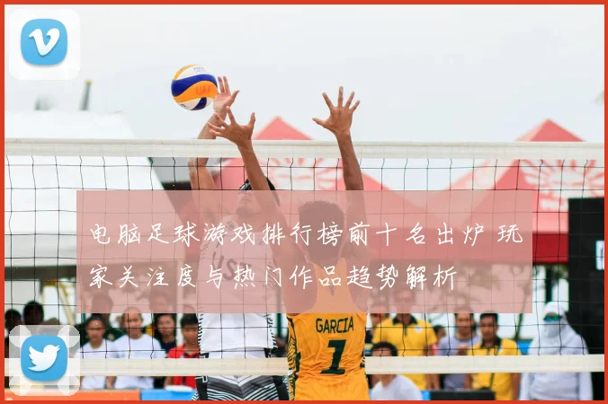 电脑足球游戏排行榜前十名出炉 玩家关注度与热门作品趋势解析