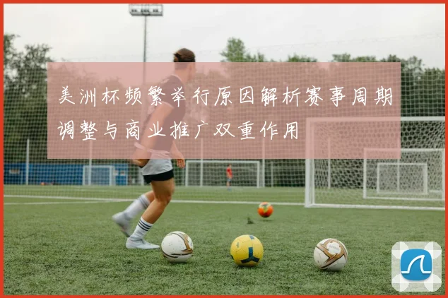 美洲杯频繁举行原因解析赛事周期调整与商业推广双重作用