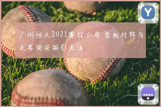 广州恒大2021赛程公布 首轮对阵与主客场安排引关注