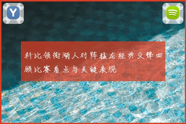 科比领衔湖人对阵猛龙经典交锋回顾比赛看点与关键表现