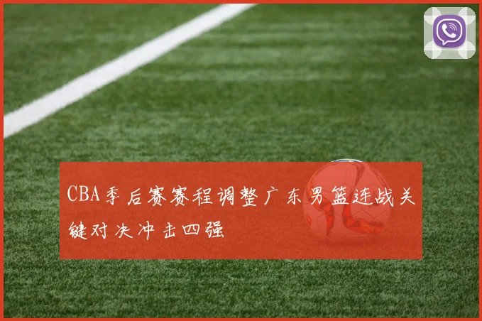 CBA季后赛赛程调整广东男篮连战关键对决冲击四强